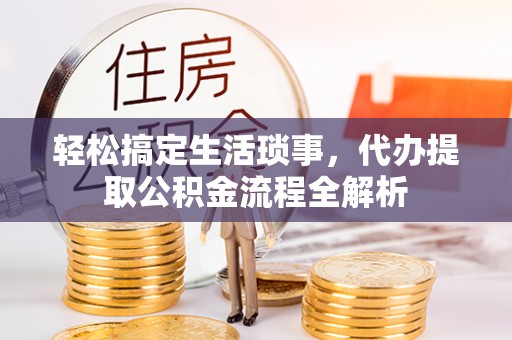 雨花台轻松搞定生活琐事，代办提取公积金流程全解析