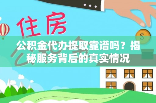 雨花台公积金代办提取靠谱吗？揭秘服务背后的真实情况