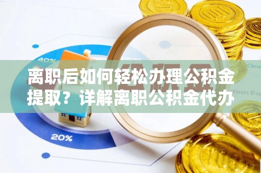 雨花台离职后如何轻松办理公积金提取？详解离职公积金代办提取流程
