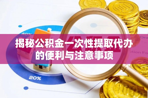 雨花台揭秘公积金一次性提取代办的便利与注意事项