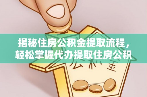 雨花台揭秘住房公积金提取流程，轻松掌握代办提取住房公积金技巧