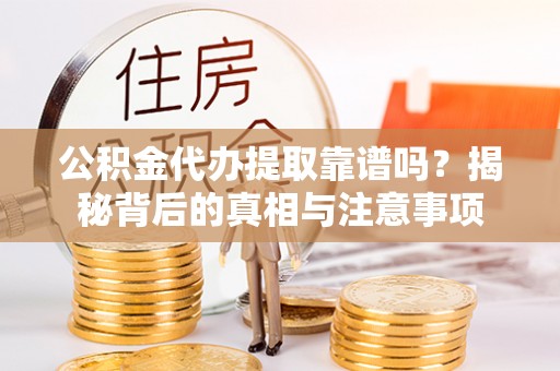 雨花台公积金代办提取靠谱吗？揭秘背后的真相与注意事项