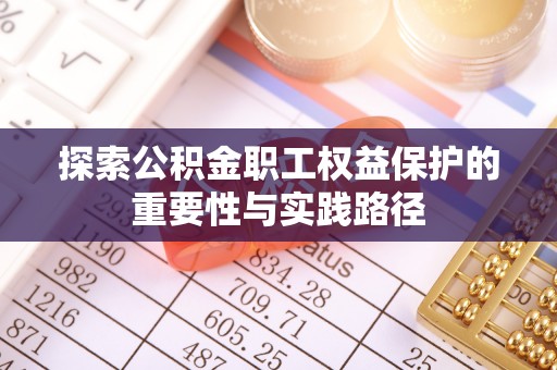 雨花台探索公积金职工权益保护的重要性与实践路径