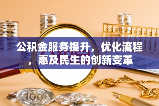 雨花台公积金服务提升，优化流程，惠及民生的创新变革