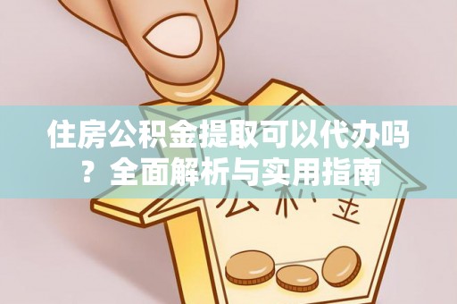 雨花台住房公积金提取可以代办吗？全面解析与实用指南