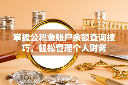 雨花台掌握公积金账户余额查询技巧，轻松管理个人财务