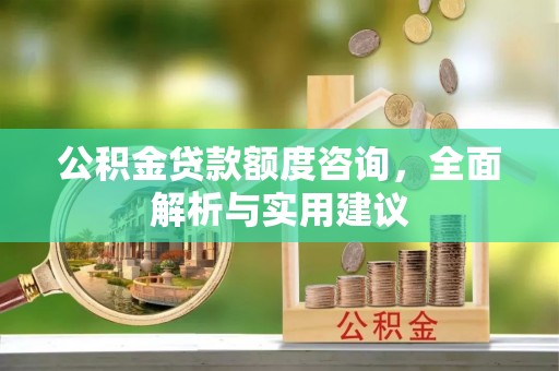 雨花台公积金贷款额度咨询，全面解析与实用建议