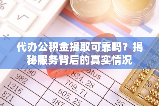 雨花台代办公积金提取可靠吗？揭秘服务背后的真实情况
