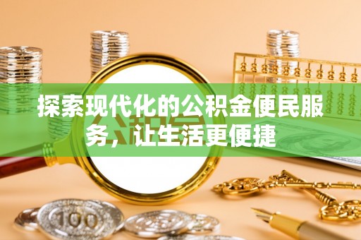雨花台探索现代化的公积金便民服务，让生活更便捷