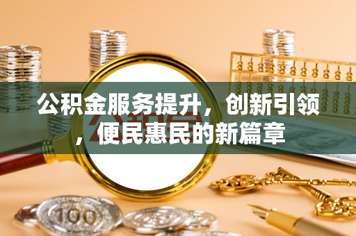 雨花台公积金服务提升，创新引领，便民惠民的新篇章