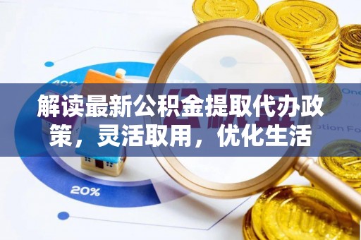雨花台解读最新公积金提取代办政策，灵活取用，优化生活