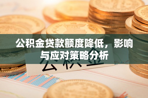 雨花台公积金贷款额度降低，影响与应对策略分析