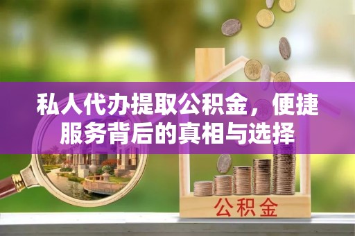 雨花台私人代办提取公积金，便捷服务背后的真相与选择
