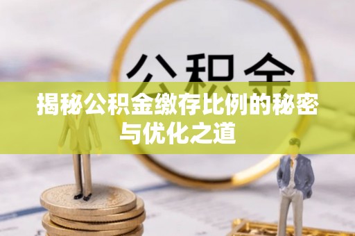 雨花台揭秘公积金缴存比例的秘密与优化之道