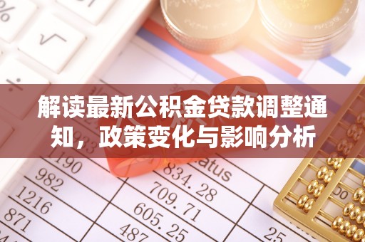 雨花台解读最新公积金贷款调整通知，政策变化与影响分析