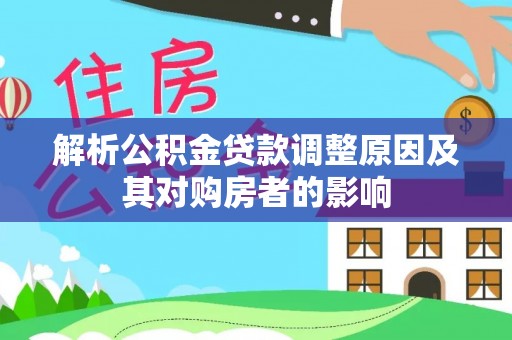 雨花台解析公积金贷款调整原因及其对购房者的影响
