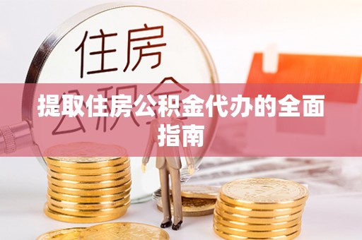 雨花台提取住房公积金代办的全面指南