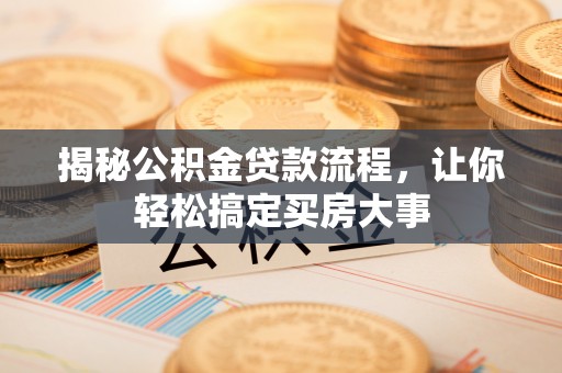 雨花台揭秘公积金贷款流程，让你轻松搞定买房大事