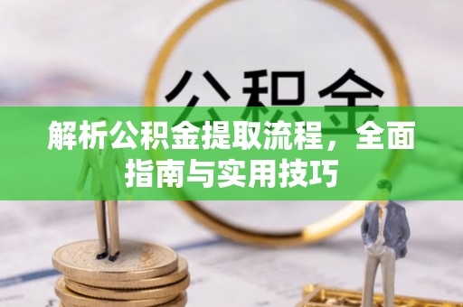 雨花台解析公积金提取流程，全面指南与实用技巧