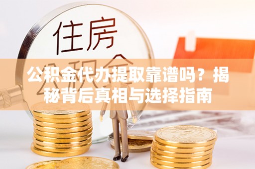 雨花台公积金代办提取靠谱吗？揭秘背后真相与选择指南