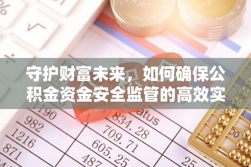 雨花台守护财富未来，如何确保公积金资金安全监管的高效实施