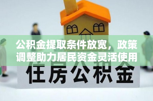 雨花台公积金提取条件放宽，政策调整助力居民资金灵活使用