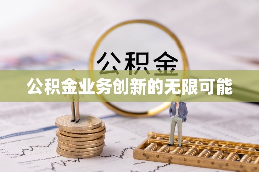 雨花台公积金业务创新的无限可能