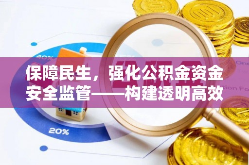 雨花台保障民生，强化公积金资金安全监管——构建透明高效的管理体系