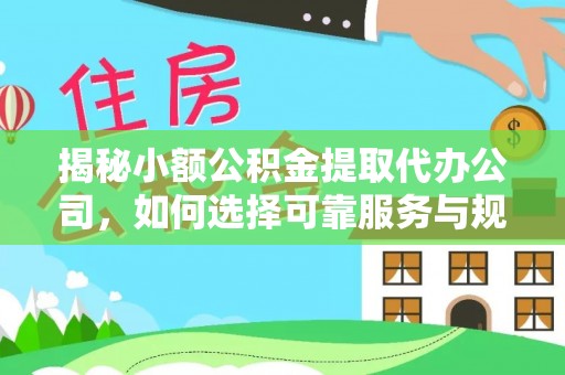 雨花台揭秘小额公积金提取代办公司，如何选择可靠服务与规避风险