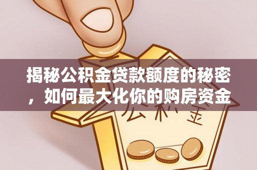 雨花台揭秘公积金贷款额度的秘密，如何最大化你的购房资金
