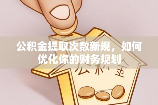 雨花台公积金提取次数新规，如何优化你的财务规划