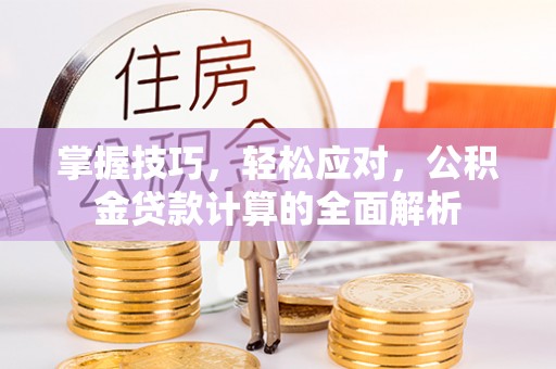 雨花台掌握技巧，轻松应对，公积金贷款计算的全面解析