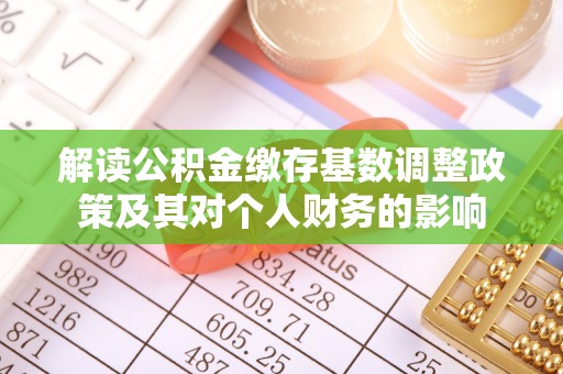 雨花台解读公积金缴存基数调整政策及其对个人财务的影响