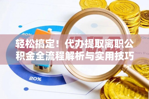 雨花台轻松搞定！代办提取离职公积金全流程解析与实用技巧