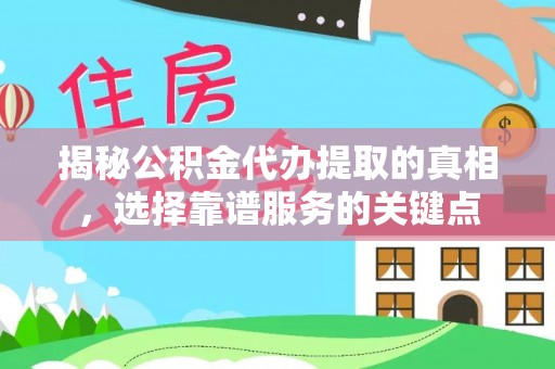 雨花台揭秘公积金代办提取的真相，选择靠谱服务的关键点