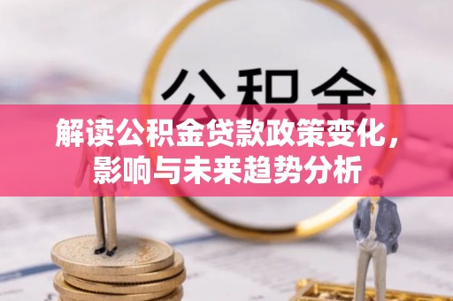 雨花台解读公积金贷款政策变化，影响与未来趋势分析
