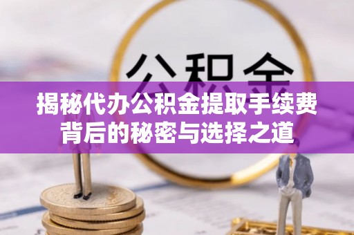 雨花台揭秘代办公积金提取手续费背后的秘密与选择之道