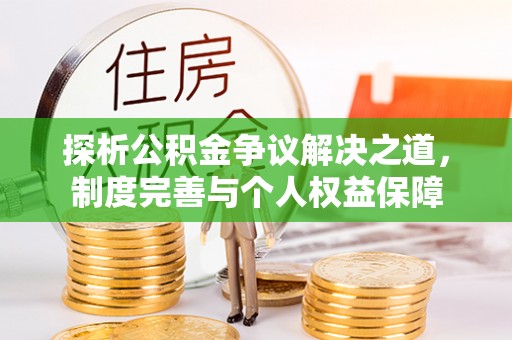 雨花台探析公积金争议解决之道，制度完善与个人权益保障