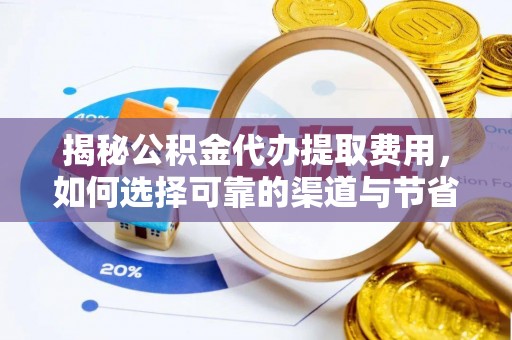 雨花台揭秘公积金代办提取费用，如何选择可靠的渠道与节省成本