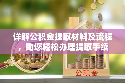 雨花台详解公积金提取材料及流程，助您轻松办理提取手续