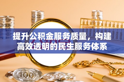 雨花台提升公积金服务质量，构建高效透明的民生服务体系
