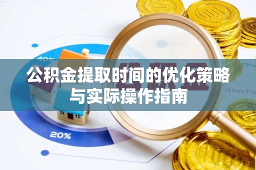 雨花台公积金提取时间的优化策略与实际操作指南