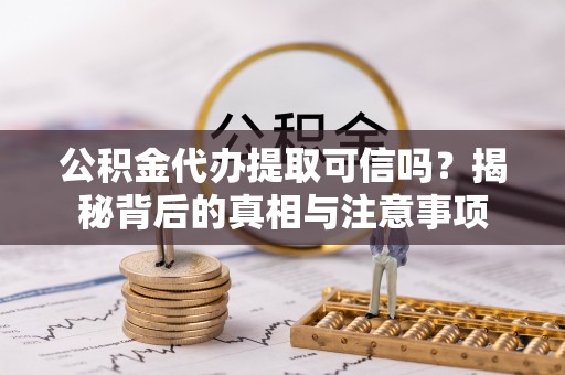 雨花台公积金代办提取可信吗？揭秘背后的真相与注意事项