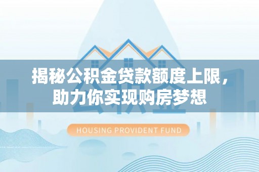 雨花台揭秘公积金贷款额度上限，助力你实现购房梦想