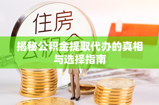 雨花台揭秘公积金提取代办的真相与选择指南