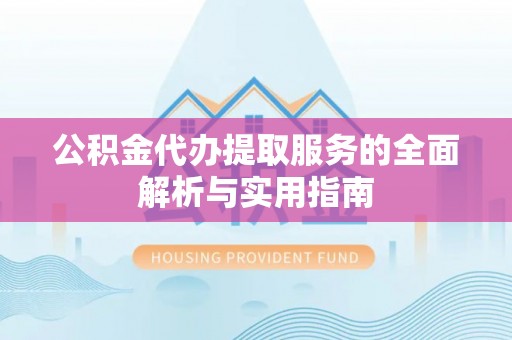 雨花台公积金代办提取服务的全面解析与实用指南