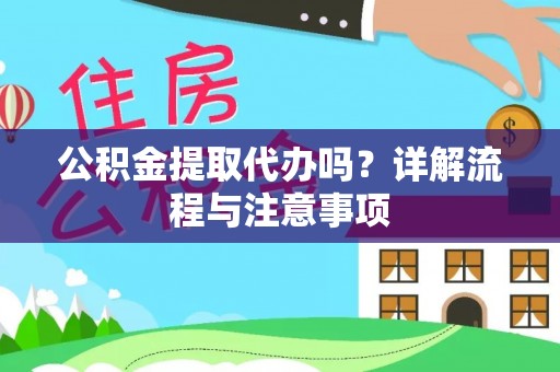 雨花台公积金提取代办吗？详解流程与注意事项