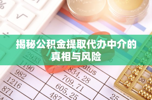 雨花台揭秘公积金提取代办中介的真相与风险