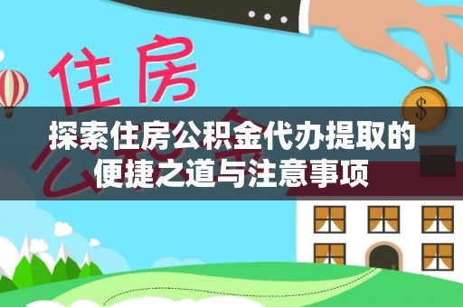 雨花台探索住房公积金代办提取的便捷之道与注意事项
