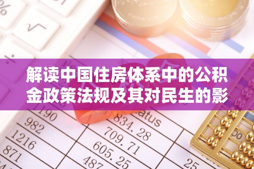 雨花台解读中国住房体系中的公积金政策法规及其对民生的影响